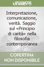 Offerta Limitata Interpretazione, comunicazione, verità. Saggio sul «Principio di carità» nella filosofia contemporanea