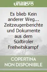 Es blieb Kein anderer Weg... Zeitzeugenberichte und Dokumente aus dem Südtiroler Freiheitskampf Ordina Subito
