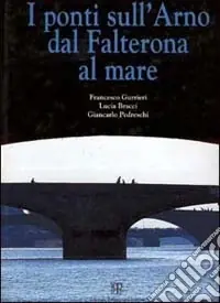 I ponti sull‘Arno dal Falterona al mare Non Perdere