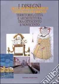 Reso Gratuito I disegni dell‘Archivio storico comunale di Firenze. Territorio, città e architettura tra Ottocento e Novecento. Catalogo della mostra. Con CD-ROM
