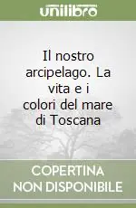 Il nostro arcipelago. La vita e i colori del mare di Toscana Compra Oggi Stesso
