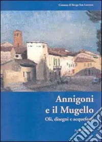 Compra Online Annigoni e il Mugello. Oli, disegni e acquaforti. Catalogo della mostra (Borgo San Lorenzo, 2000)