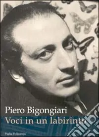 Miglior Prezzo Piero Bigongiari. Voci in un labirinto. Lettere, saggi, immagini, inediti con sette quadri del Seicento fiorentino della collezione del poeta