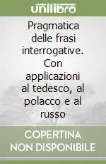 Pragmatica delle frasi interrogative. Con applicazioni al tedesco, al polacco e al russo Novità