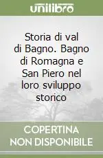Storia di val di Bagno. Bagno di Romagna e San Piero nel loro sviluppo storico Quantità Limitata