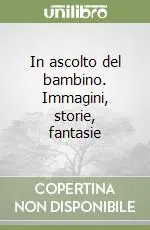 In ascolto del bambino. Immagini, storie, fantasie Sconto