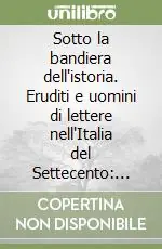 Sotto la bandiera dell‘istoria. Eruditi e uomini di lettere nell‘Italia del Settecento Maffei, Muratori, Tartarotti Popolare