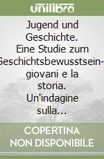 Super Prezzo Jugend und Geschichte. Eine Studie zum Geschichtsbewusstsein-I giovani e la storia. Un‘indagine sulla coscienza storica