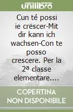 Cun té possi ie crëscer-Mit dir kann ich wachsen-Con te posso crescere. Per la 2ª classe elementare. Ediz. gardenese Di Tendenza