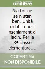 Offerta Limitata Nia for ne se n stan bën. Unità didatica per l nseniamënt dl ladin. Per la 3ª classe elementare. Ediz. gardenese