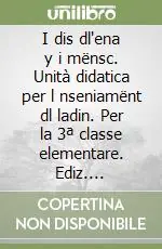 I dis dl‘ena y i mënsc. Unità didatica per l nseniamënt dl ladin. Per la 3ª classe elementare. Ediz. gardenese Ultima Occasione
