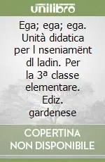 Ega; ega; ega. Unità didatica per l nseniamënt dl ladin. Per la 3ª classe elementare. Ediz. gardenese Nuovo Arrivo