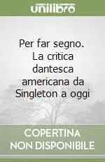 Nuovo Arrivo Per far segno. La critica dantesca americana da Singleton a oggi