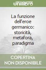 La funzione dell‘eroe germanico storicità, metafora, paradigma Subito Disponibile