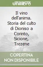 Novità Il vino dell‘anima. Storia del culto di Dioniso a Corinto, Sicione, Trezene