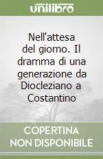 Nell‘attesa del giorno. Il dramma di una generazione da Diocleziano a Costantino Prezzo Conveniente