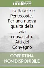 Tra Babele e Pentecoste. Per una nuova qualità della vita consacrata. Atti del Convegno Must-Have