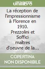 La réception de l‘impressionnisme à Florence en 1910. Prezzolini et Soffici maîtres d‘oeuvre de la «Prima esposizione italiana... Di Medardo Rosso» Vendita Finale