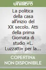 Nuova Collezione La politica della casa all‘inizio del XX secolo. Atti della prima Giornata di studio «L. Luzzatti» per la storia dell‘Italia contemporanea (Venezia, 3 dicembre 1993)