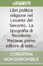 Esclusivo Libri politica religione nel Levante del Seicento. La tipografia di Nicodemo Metaxas primo editore di testi greci nell‘Oriente ortodosso