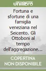 Miglior Prezzo Fortuna e sfortune di una famiglia veneziana nel Seicento. Gli Ottoboni al tempo dell‘aggregazione al patriziato