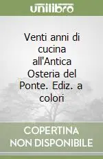 Venti anni di cucina all‘Antica Osteria del Ponte. Ediz. a colori Ultima Occasione