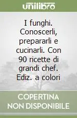 Prezzo Ridotto I funghi. Conoscerli, prepararli e cucinarli. Con 90 ricette di grandi chef. Ediz. a colori