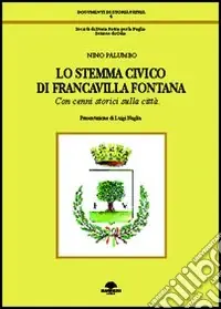 Lo stemma civico di Francavilla Fontana. Con cenni storici sulla città Nuovo Arrivo