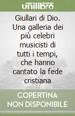 Giullari di Dio. Una galleria dei più celebri musicisti di tutti i tempi, che hanno cantato la fede cristiana Consegna Rapida