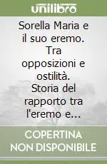 Super Prezzo Sorella Maria e il suo eremo. Tra opposizioni e ostilità. Storia del rapporto tra l‘eremo e l‘autorità ecclesiastica dagli anni ‘20 agli anni ‘50