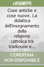 Cose antiche e cose nuove. La didattica dell‘insegnamento della religione cattolica tra tradizione e prospettive Novità