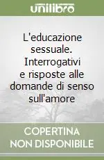 Spedito Oggi L‘educazione sessuale. Interrogativi e risposte alle domande di senso sull‘amore