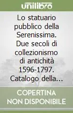 Lo statuario pubblico della Serenissima. Due secoli di collezionismo di antichità 1596-1797. Catalogo della mostra (Venezia, 1997) Subito Disponibile