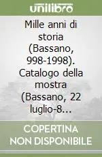 Mille anni di storia (Bassano, 998-1998). Catalogo della mostra (Bassano, 22 luglio-8 novembre 1998) Prezzo Basso