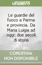 Le guardie del fuoco a Parma e provincia. Da Maria Luigia ad oggi due secoli di storia Prezzo Scontato