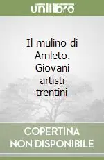 Non Perdere Il mulino di Amleto. Giovani artisti trentini