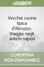 Vecchia cucina tipica d‘Abruzzo. Viaggio negli antichi sapori Offerta Lampo