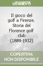 Il gioco del golf a Firenze. Storia del Florence golf club (1889-1932) Miglior Prezzo