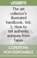 Nuovo Arrivo The art collector‘s illustrated handbook. Vol. 1 How to tell authentic antiques from fakes