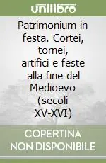 Patrimonium in festa. Cortei, tornei, artifici e feste alla fine del Medioevo (secoli XV-XVI) Compra Oggi Stesso