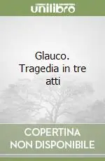 Prezzo Conveniente Glauco. Tragedia in tre atti