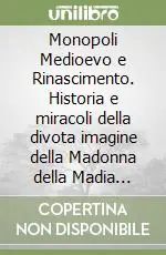 Monopoli Medioevo e Rinascimento. Historia e miracoli della divota imagine della Madonna della Madia miracolosamente venuta alla città di Monopoli... Ordina Subito