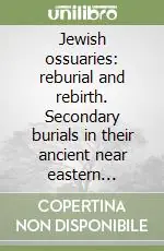 Jewish ossuaries reburial and rebirth. Secondary burials in their ancient near eastern setting Occasione