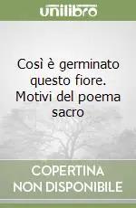 Così è germinato questo fiore. Motivi del poema sacro Subito Disponibile
