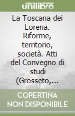 La Toscana dei Lorena. Riforme, territorio, società. Atti del Convegno di studi (Grosseto, 27-29 novembre 1987) Compra Online