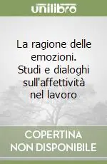 La ragione delle emozioni. Studi e dialoghi sull‘affettività nel lavoro Reso Gratuito