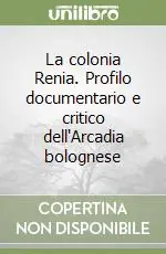 Affare La colonia Renia. Profilo documentario e critico dell‘Arcadia bolognese