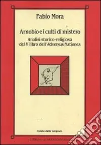Arnobio e i culti di mistero. Analisi storico-religiosa del 5º libro dell‘Adversus nationes Compra Adesso