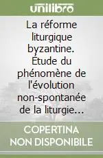 La réforme liturgique byzantine. Étude du phénomène de l‘évolution non-spontanée de la liturgie byzantine Più Venduto