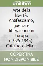 Arte della libertà. Antifascismo, guerra e liberazione in Europa (1925-1945). Catalogo della mostra (Genova, 1995). Ediz. illustrata Più Venduto